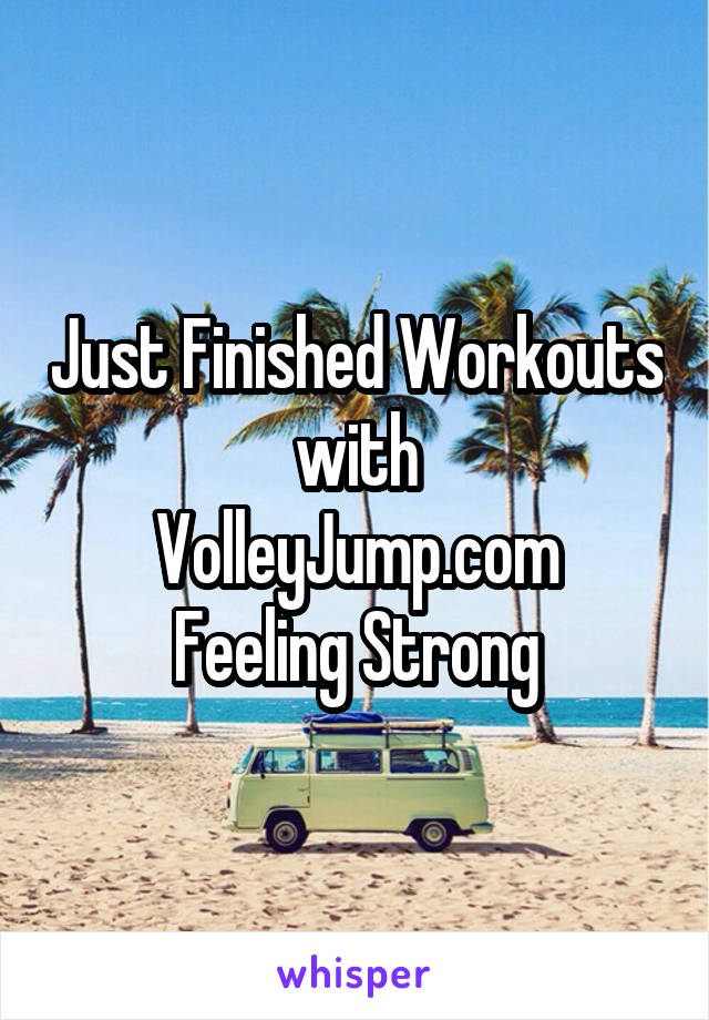 Just Finished Workouts with
VolleyJump.com
Feeling Strong