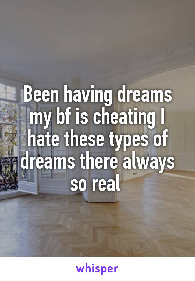 Been having dreams my bf is cheating I hate these types of dreams there always so real 