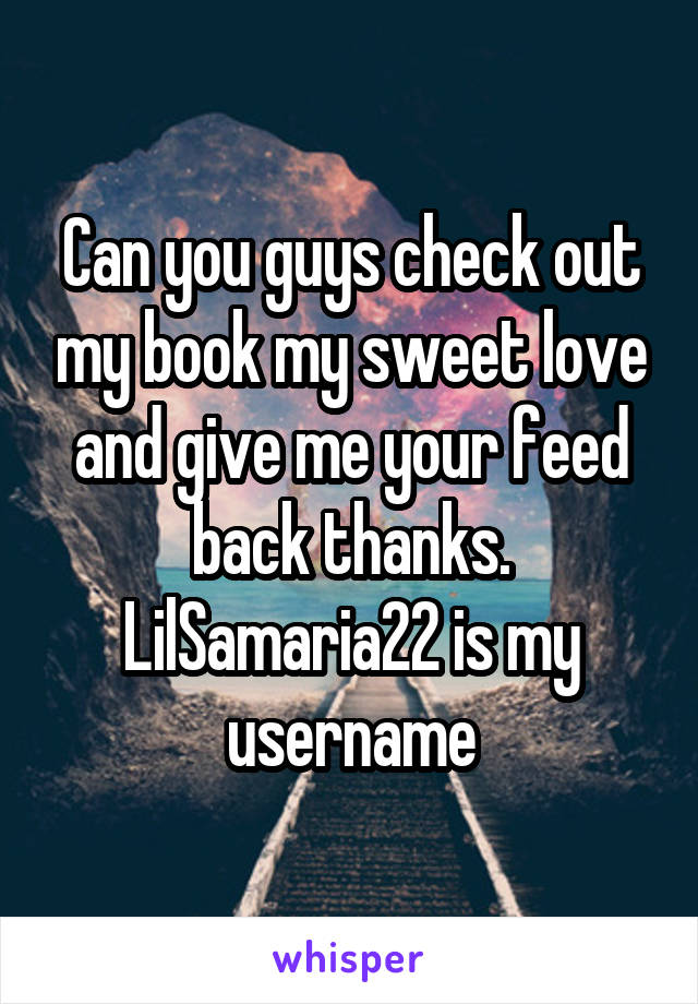 Can you guys check out my book my sweet love and give me your feed back thanks. LilSamaria22 is my username