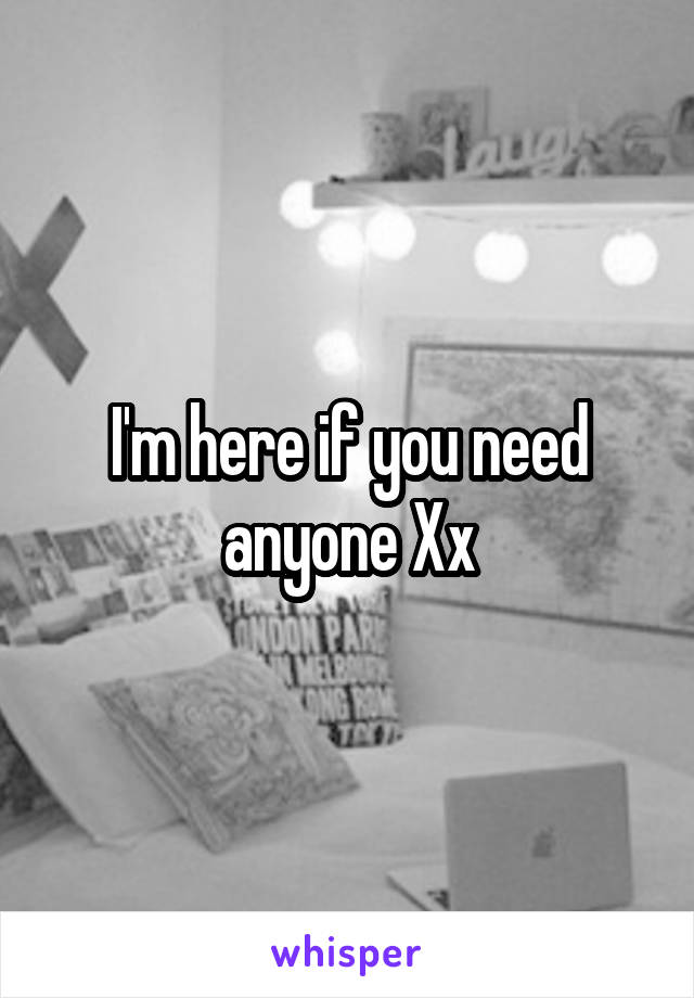 I'm here if you need anyone Xx