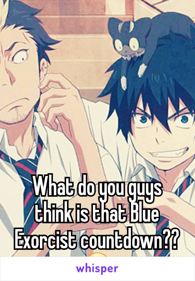 What do you guys think is that Blue Exorcist countdown?? 😊