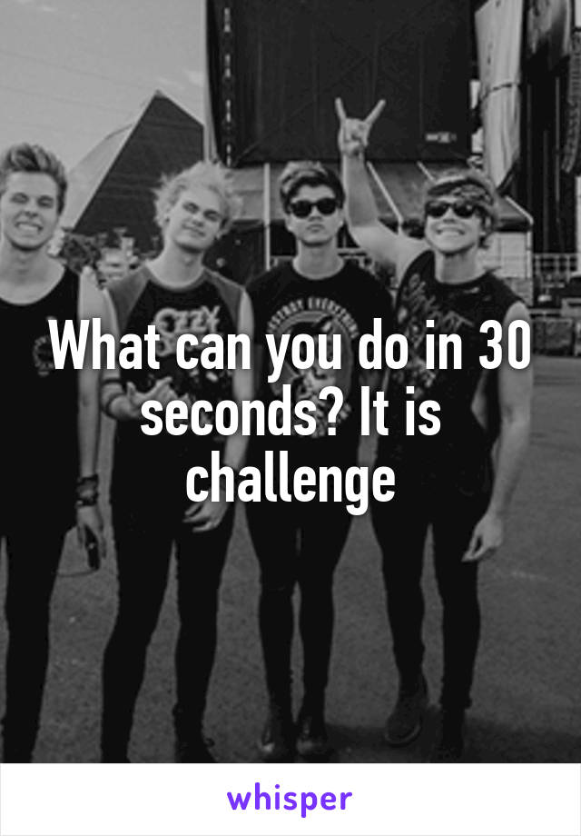 what-can-you-do-in-30-seconds-it-is-challenge