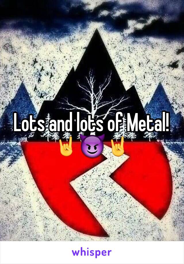 Lots and lots of Metal! 🤘😈🤘