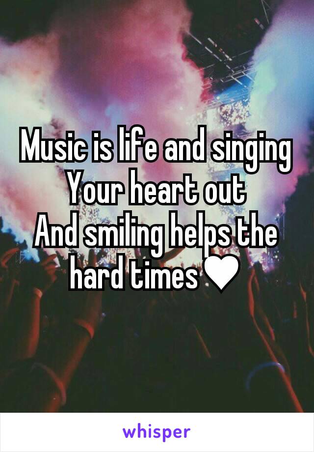 Music is life and singing
Your heart out
And smiling helps the hard times♥