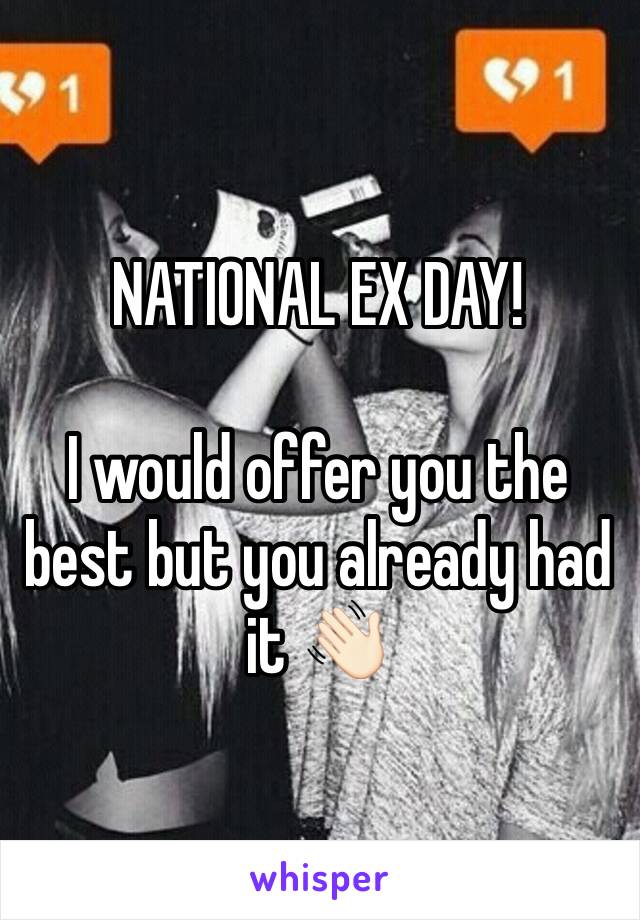 NATIONAL EX DAY!

I would offer you the best but you already had it 👋🏻