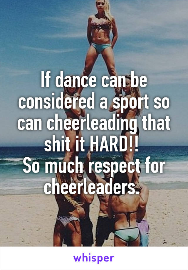 If dance can be considered a sport so can cheerleading that shit it HARD!! 
So much respect for cheerleaders. 