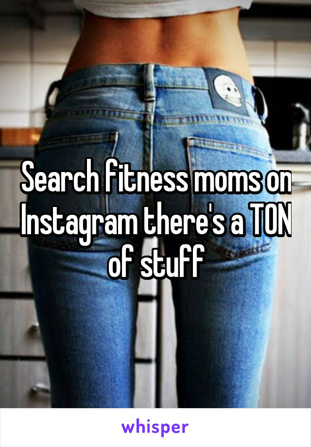 Search fitness moms on Instagram there's a TON of stuff