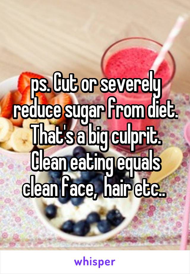 ps. Cut or severely reduce sugar from diet. That's a big culprit. Clean eating equals clean face,  hair etc.. 