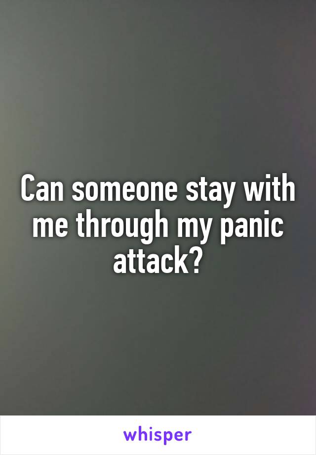 Can someone stay with me through my panic attack?