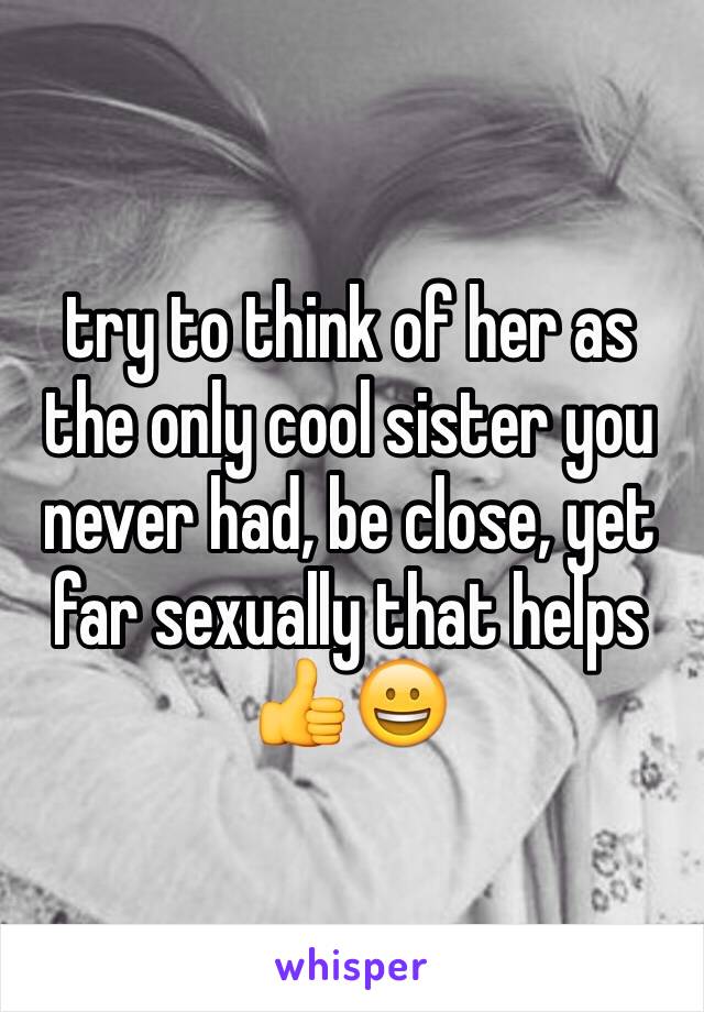 try to think of her as the only cool sister you never had, be close, yet far sexually that helps 👍😀