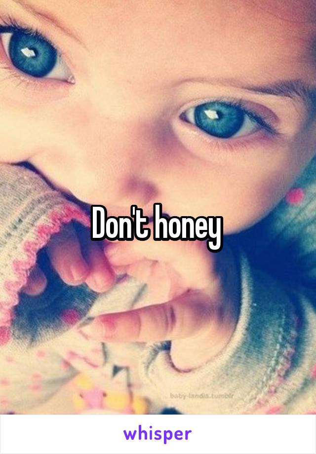 Don't honey 