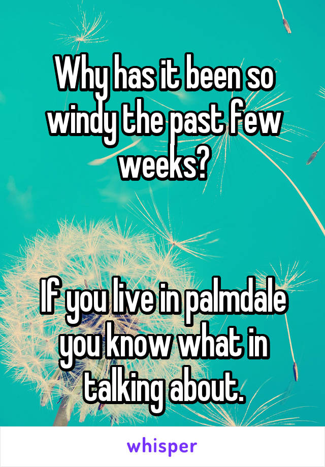 Why has it been so windy the past few weeks?


If you live in palmdale you know what in talking about.