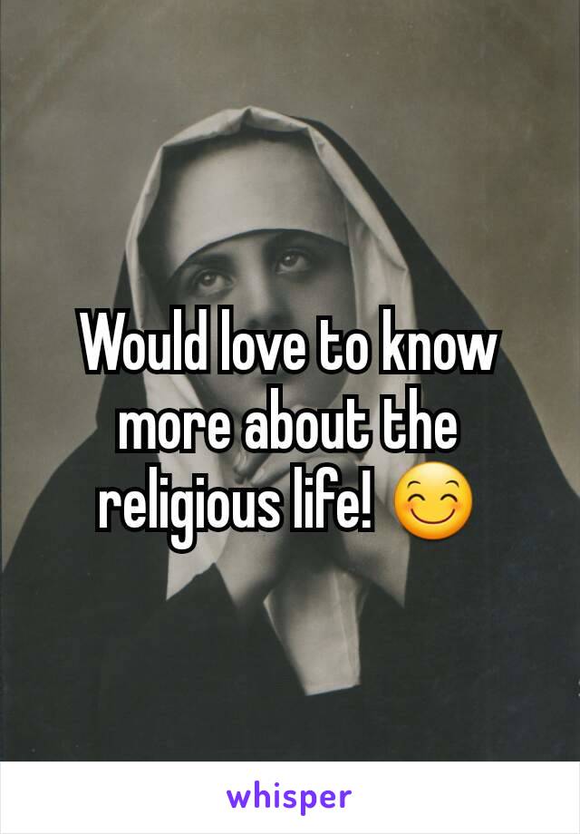 Would love to know more about the religious life! 😊