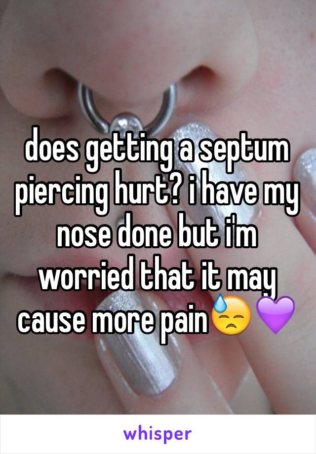 does getting a septum piercing hurt? i have my nose done but i'm worried that it may cause more pain😓💜