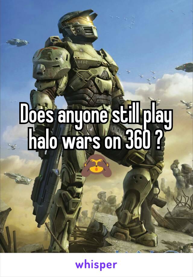 Does anyone still play halo wars on 360 ?
🙈