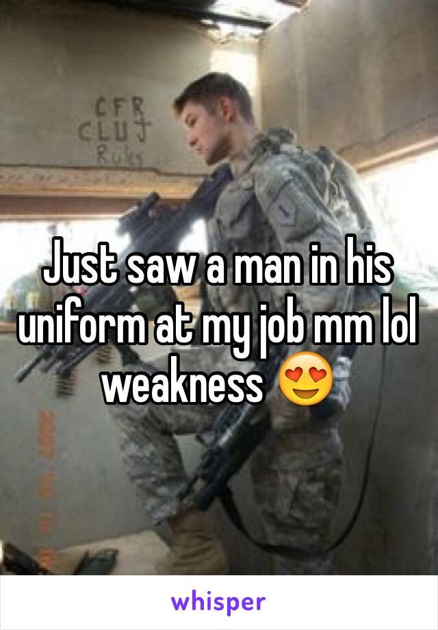 Just saw a man in his uniform at my job mm lol weakness 😍 