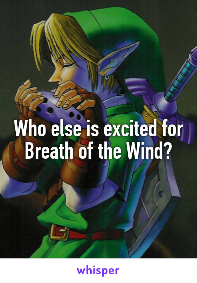 Who else is excited for Breath of the Wind?