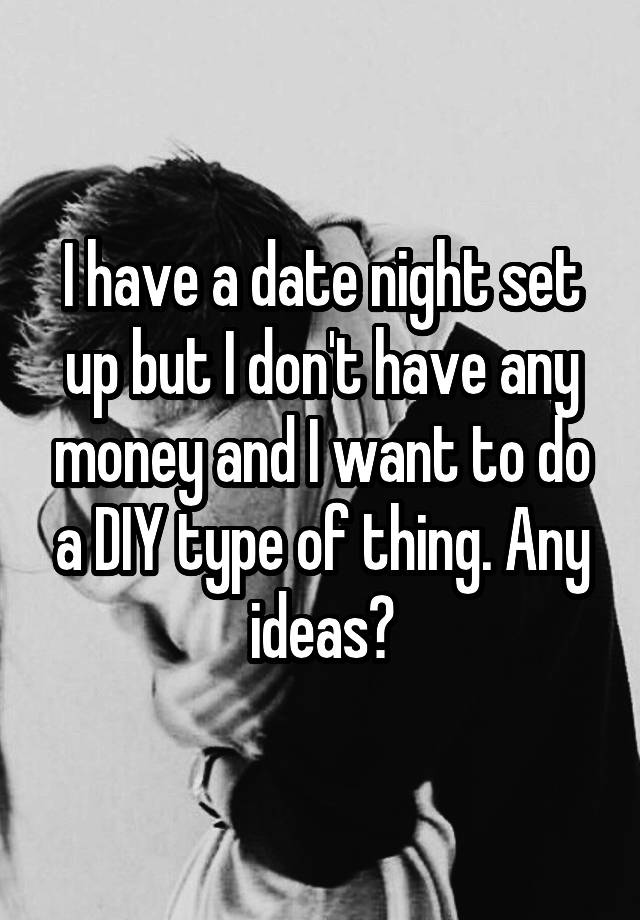 i-have-a-date-night-set-up-but-i-don-t-have-any-money-and-i-want-to-do