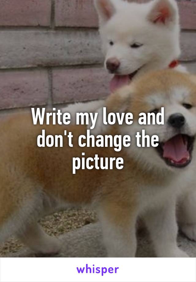 Write my love and don't change the picture