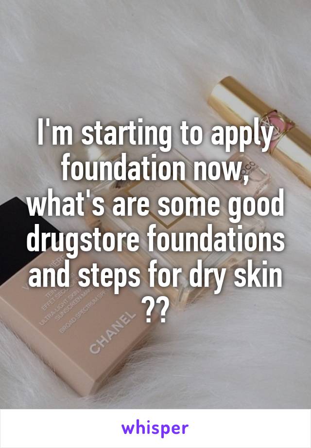 I'm starting to apply foundation now, what's are some good drugstore foundations and steps for dry skin ??