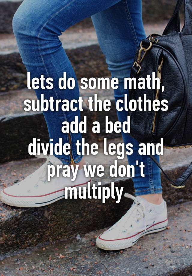 Lets Do Some Math Subtract The Clothes Add A Bed Divide The Legs And Pray We Don T Multiply
