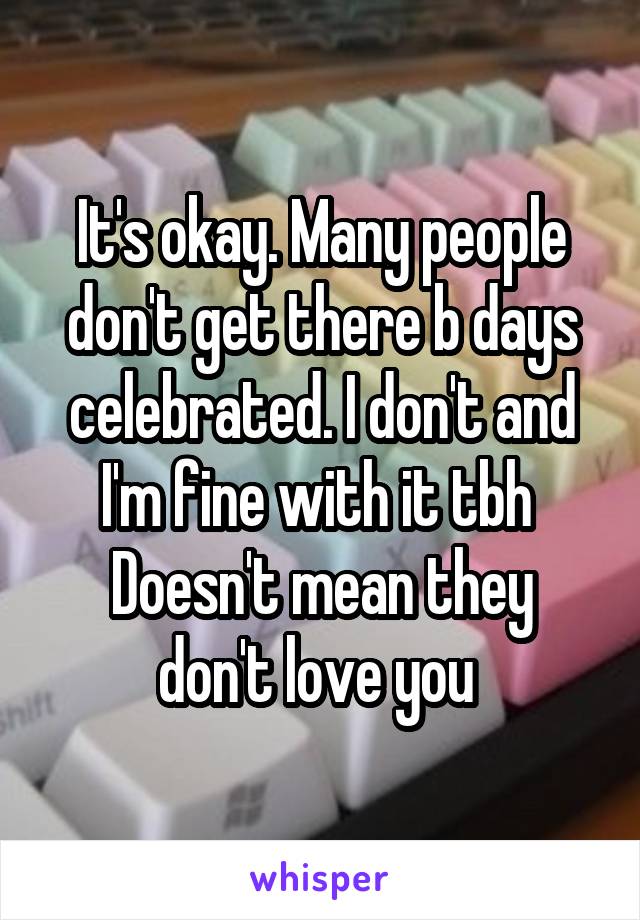 It's okay. Many people don't get there b days celebrated. I don't and I'm fine with it tbh 
Doesn't mean they don't love you 