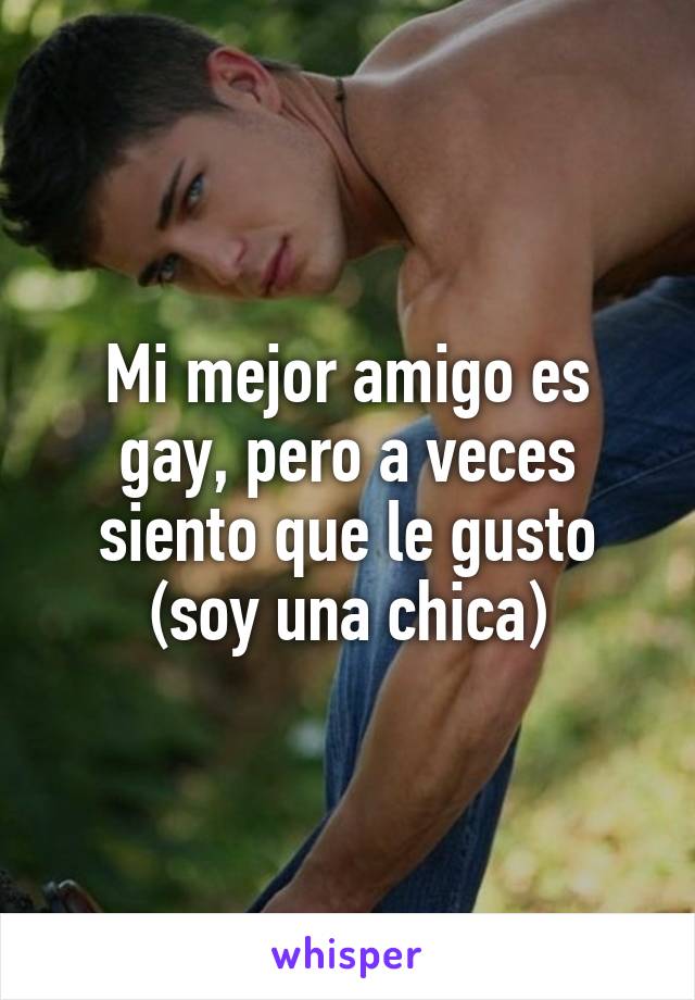 Mi mejor amigo es gay, pero a veces siento que le gusto (soy una chica)