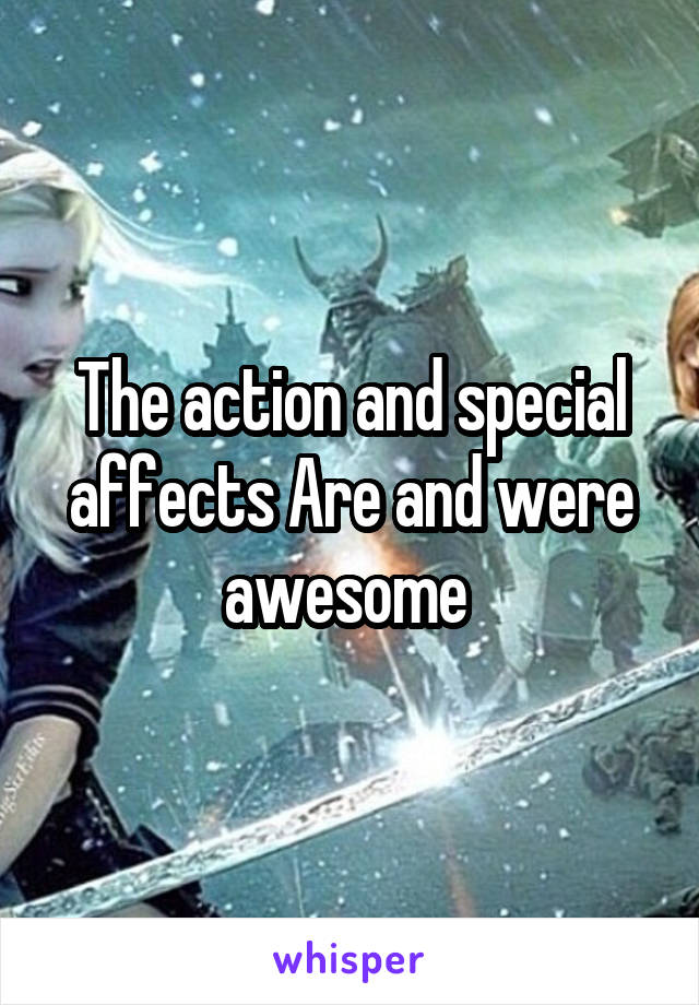 The action and special affects Are and were awesome 