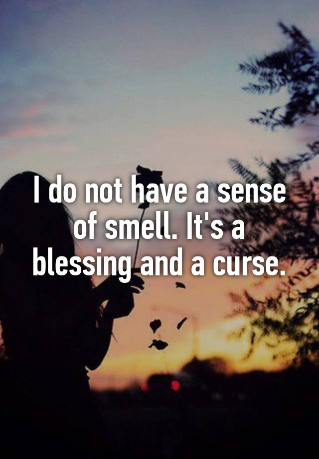 i-do-not-have-a-sense-of-smell-it-s-a-blessing-and-a-curse