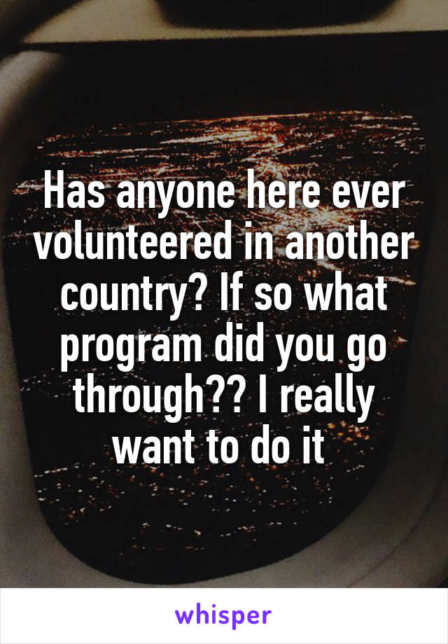 Has anyone here ever volunteered in another country? If so what program did you go through?? I really want to do it 