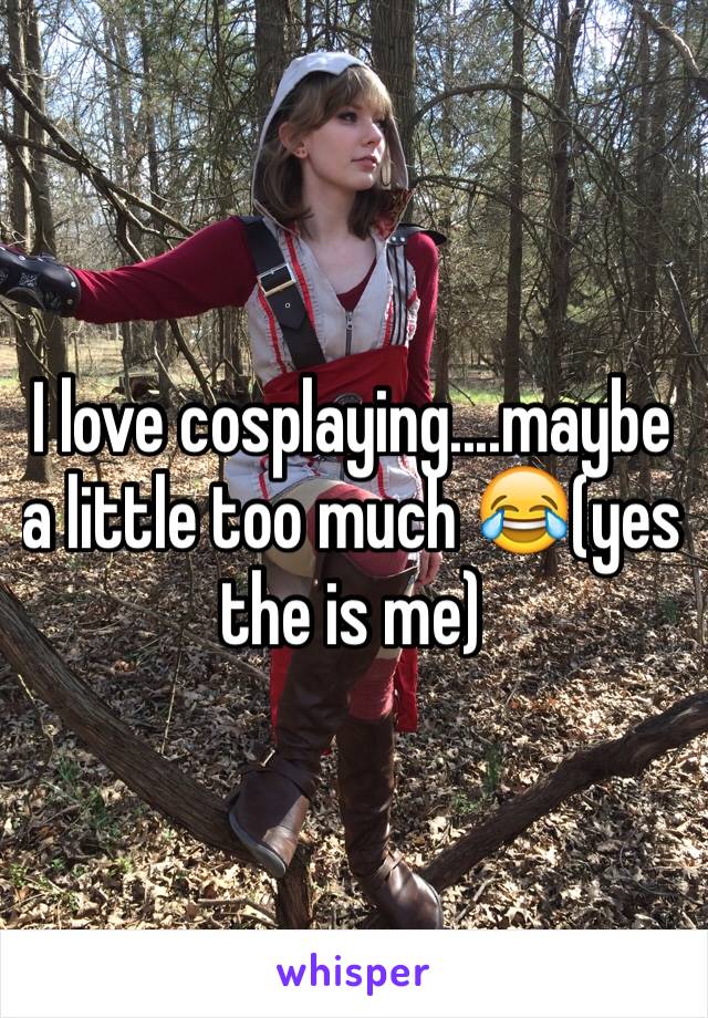 I love cosplaying....maybe a little too much 😂(yes the is me)