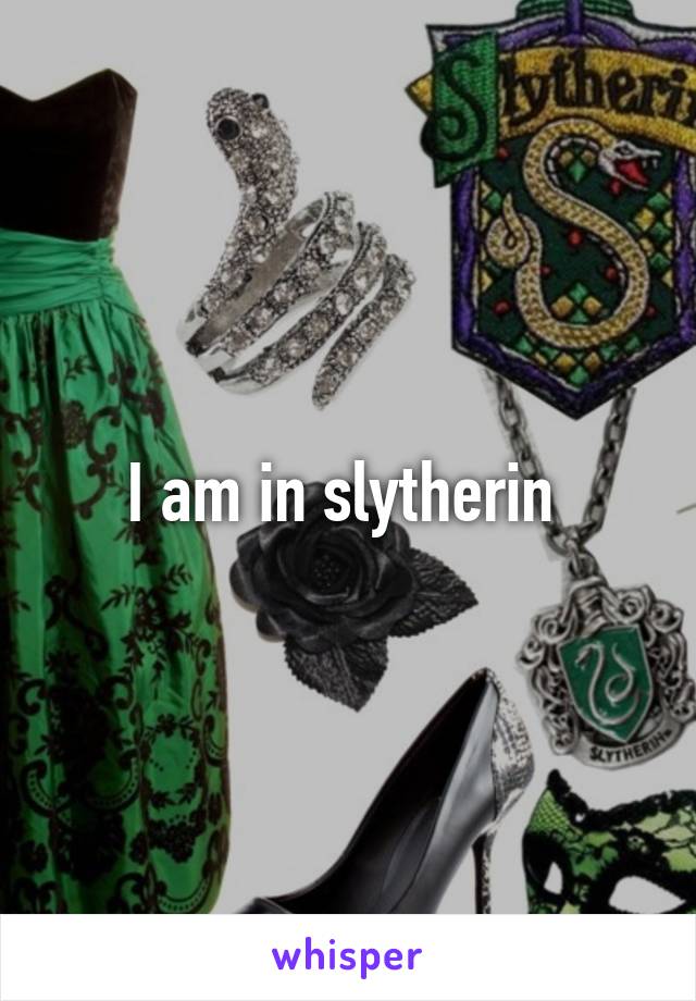 I am in slytherin 