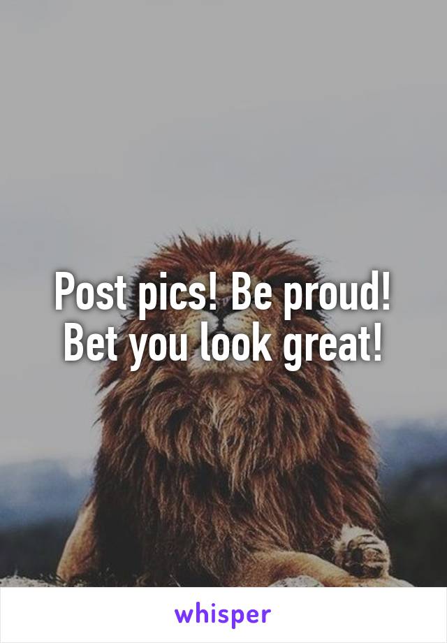 Post pics! Be proud! Bet you look great!