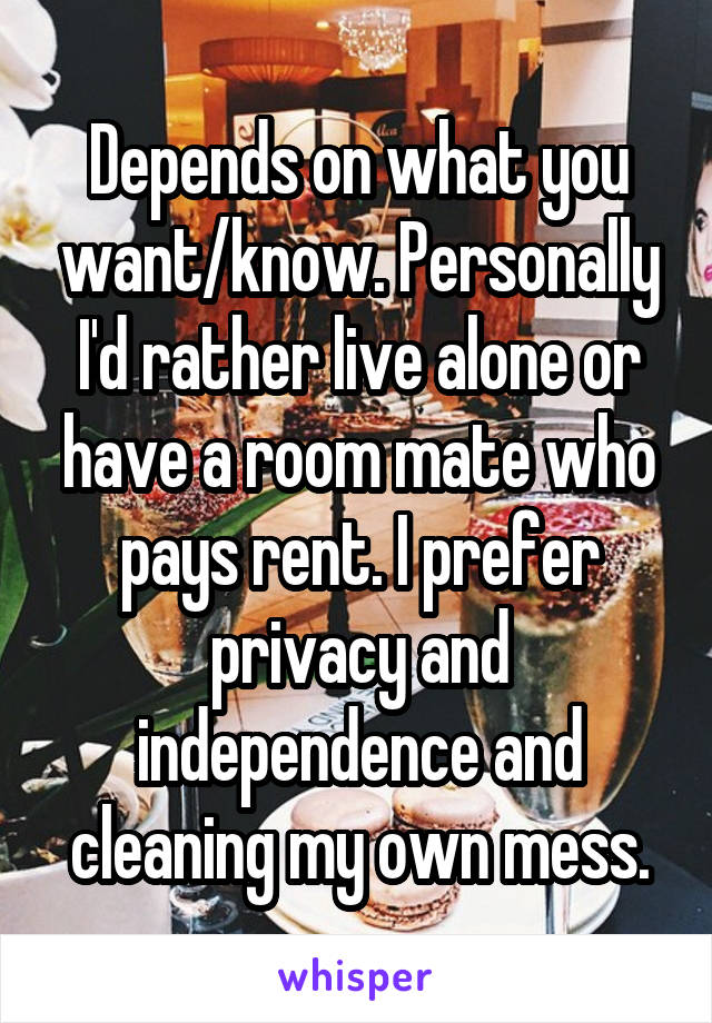 Depends on what you want/know. Personally I'd rather live alone or have a room mate who pays rent. I prefer privacy and independence and cleaning my own mess.