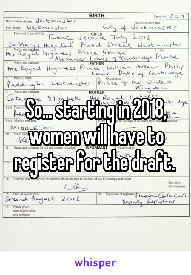 So... starting in 2018, women will have to register for the draft. 