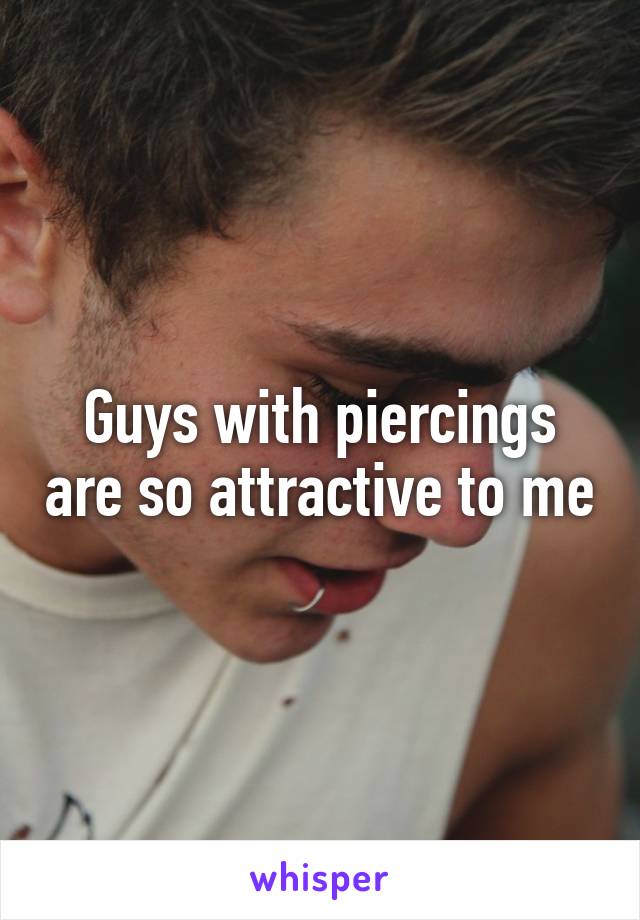 Guys with piercings are so attractive to me