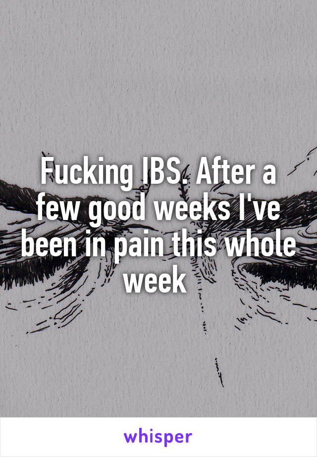 Fucking IBS. After a few good weeks I've been in pain this whole week 