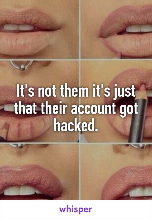 It's not them it's just that their account got hacked.