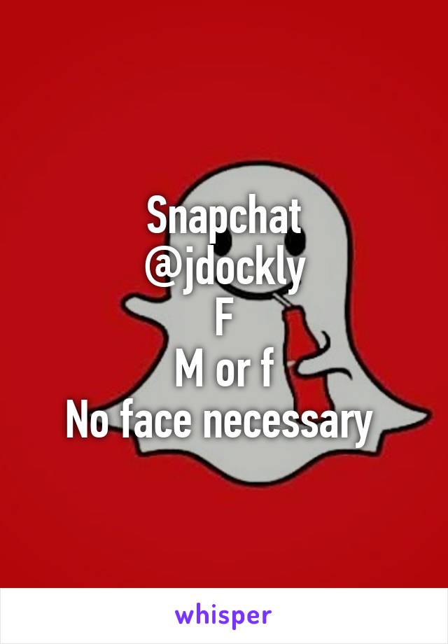 Snapchat
@jdockly
F
M or f
No face necessary 