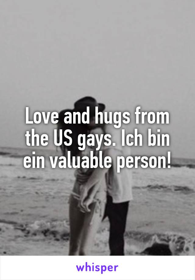 Love and hugs from the US gays. Ich bin ein valuable person!