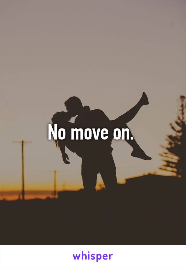 No move on. 