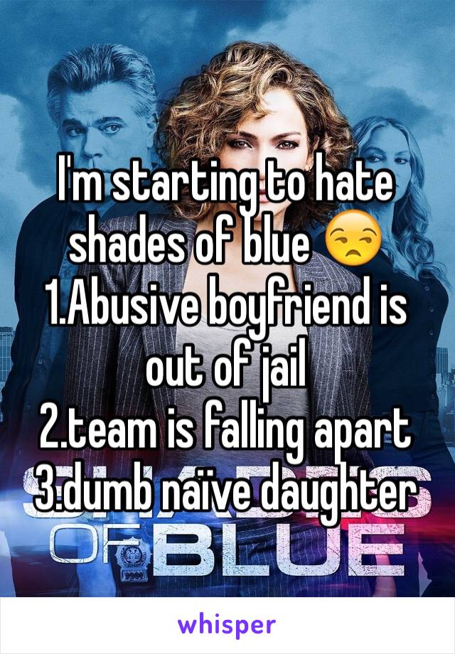 I'm starting to hate shades of blue 😒
1.Abusive boyfriend is out of jail
2.team is falling apart 
3.dumb naïve daughter 