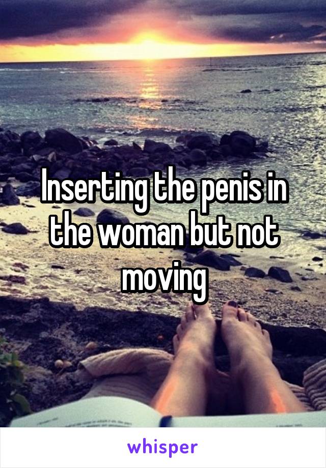 Inserting the penis in the woman but not moving