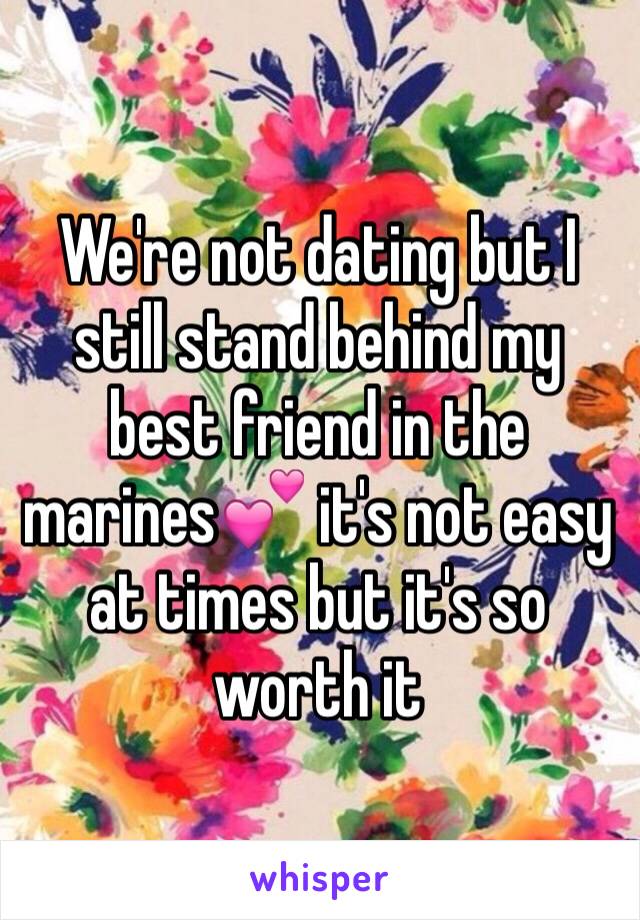 We're not dating but I still stand behind my best friend in the marines💕 it's not easy  at times but it's so worth it