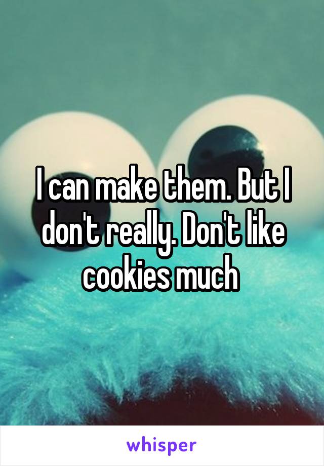 I can make them. But I don't really. Don't like cookies much 