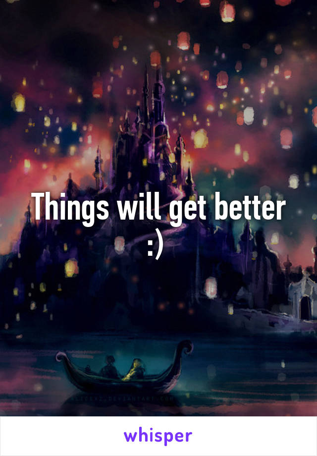 Things will get better :) 