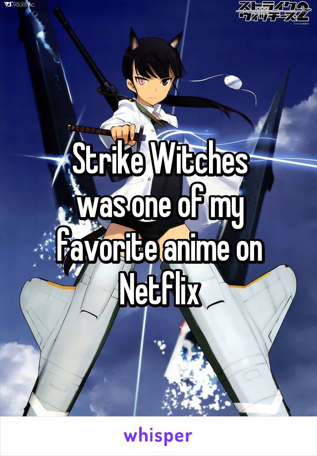 Strike Witches
was one of my favorite anime on Netflix