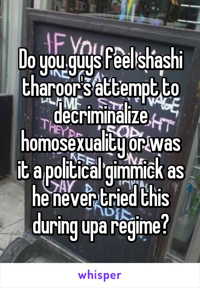 Do you guys feel shashi tharoor's attempt to decriminalize homosexuality or was it a political gimmick as he never tried this during upa regime?