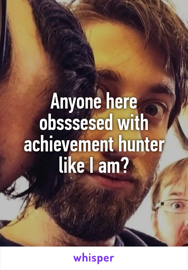 Anyone here obsssesed with achievement hunter like I am?