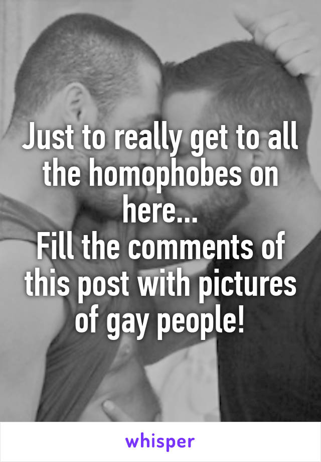 Just to really get to all the homophobes on here...
Fill the comments of this post with pictures of gay people!